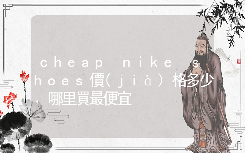 cheap nike shoes價(jià)格多少，哪里買最便宜插圖
